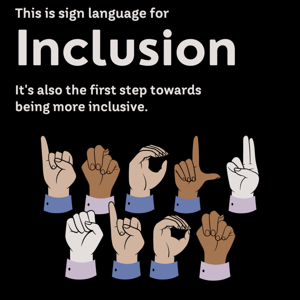 Graphic illustration featuring nine diverse hands performing sign language against a dark background. The signs spell “inclusion.” Above, white text reads, “This is sign language for Inclusion. It’s also the first step towards being more inclusive.”