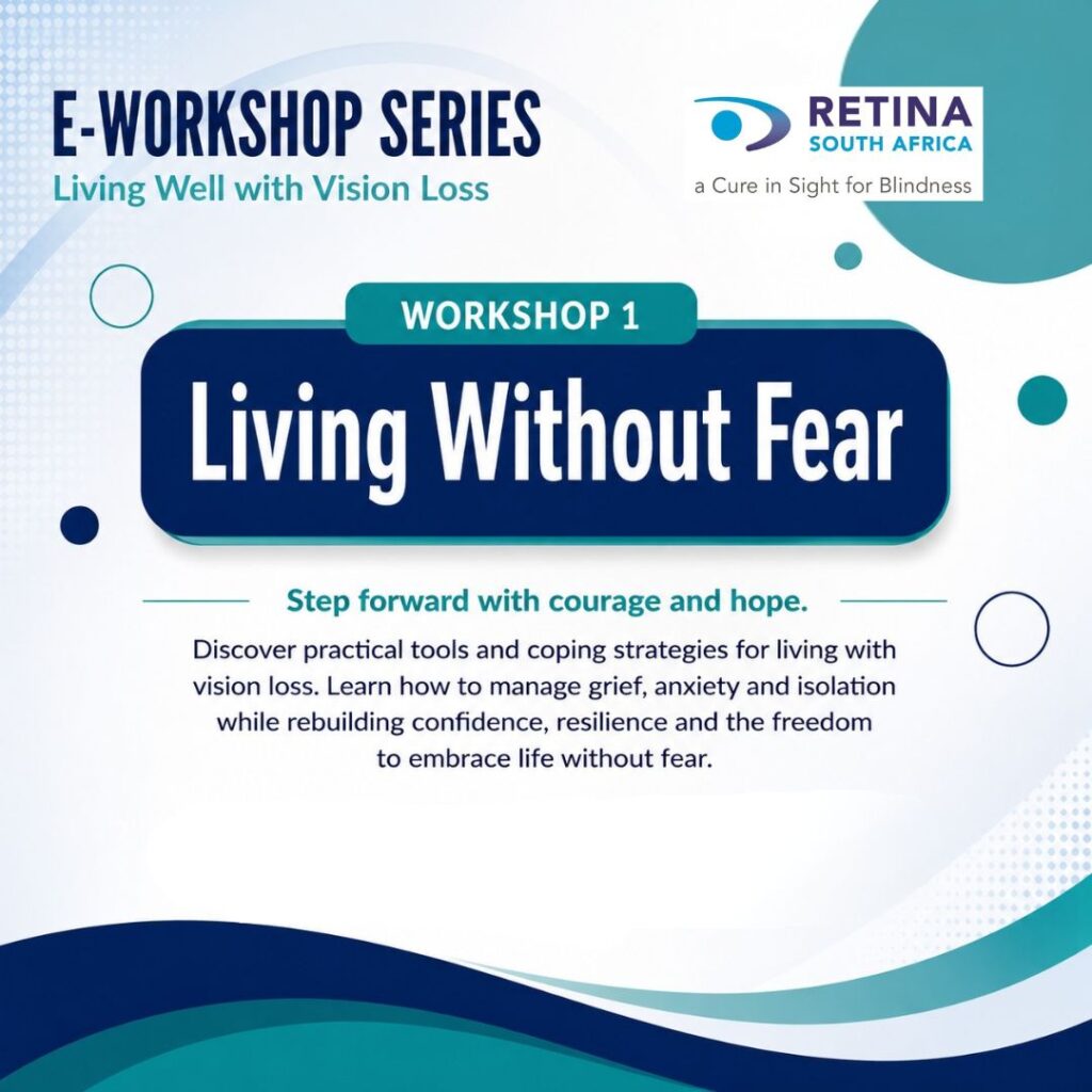 Retina South Africa poster for its E-Workshop Series, Living Well with Vision Loss. Workshop 1: Living Without Fear. Step forward with courage and hope. Discover practical tools and coping strategies for living with vision loss. Learn how to manage grief, anxiety and isolation while rebuilding confidence, resilience and the freedom to embrace life without fear.