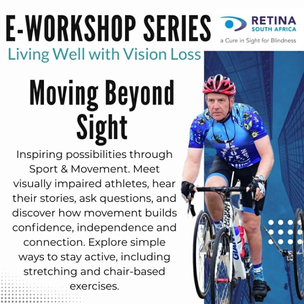 A promotional poster for the "E-WORKSHOP SERIES: Living Well with Vision Loss" by Retina South Africa. On the left, bold dark text reads "Moving Beyond Sight," followed by a paragraph explaining the session: "Inspiring possibilities through Sport & Movement. Meet visually impaired athletes, hear their stories, ask questions, and discover how movement builds confidence, independence and connection. Explore simple ways to stay active, including stretching and chair-based exercises". On the right side, an image shows a male cyclist in a blue patterned cycling jersey and helmet riding a bicycle equipped with auxiliary training/stabilizer wheels. The Retina South Africa logo and slogan "a Cure in Sight for Blindness" appear in the top right corner